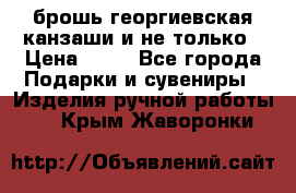 брошь георгиевская канзаши и не только › Цена ­ 50 - Все города Подарки и сувениры » Изделия ручной работы   . Крым,Жаворонки